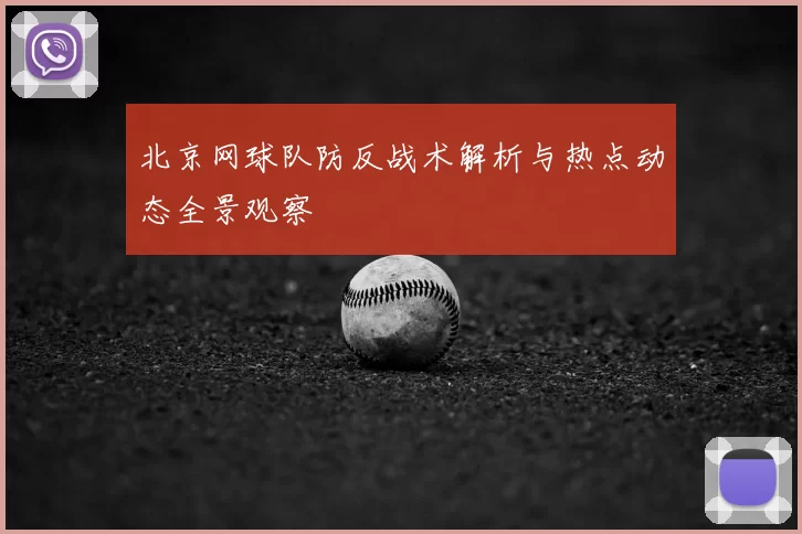 北京网球队防反战术解析与热点动态全景观察