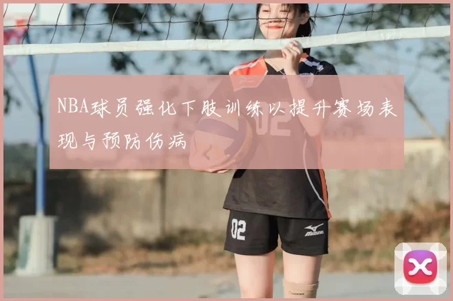 NBA球员强化下肢训练以提升赛场表现与预防伤病