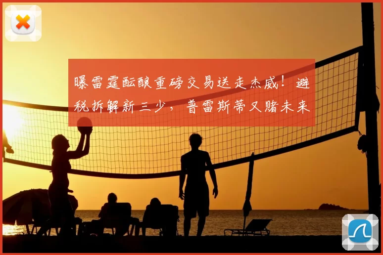 曝雷霆酝酿重磅交易送走杰威！避税拆解新三少，普雷斯蒂又赌未来