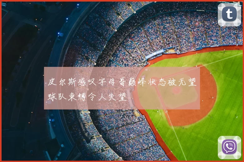 皮尔斯感叹字母哥巅峰状态被无望球队束缚令人失望
