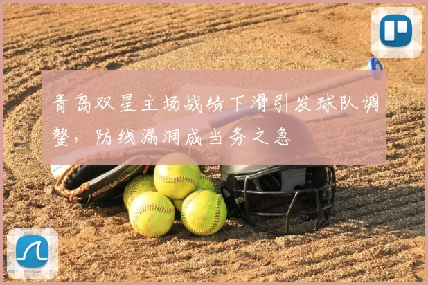 青岛双星主场战绩下滑引发球队调整，防线漏洞成当务之急