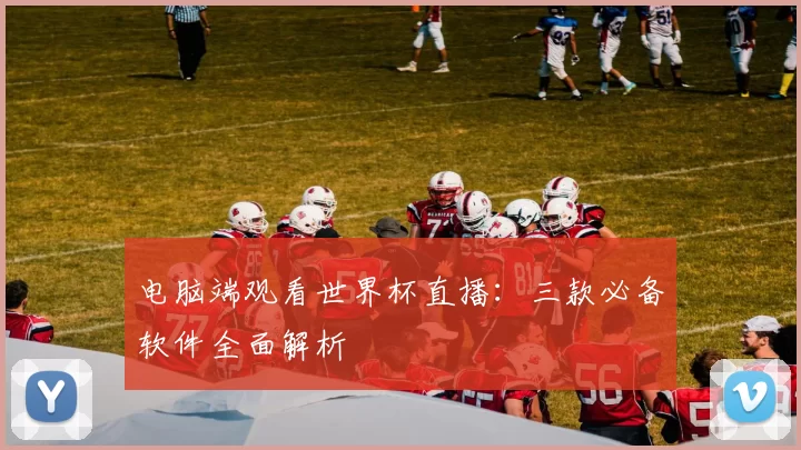 电脑端观看世界杯直播：三款必备软件全面解析