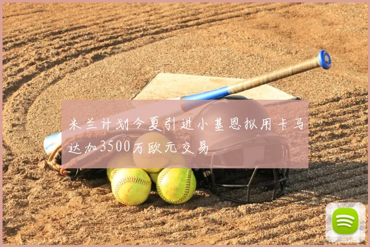 米兰计划今夏引进小基恩拟用卡马达加3500万欧元交易