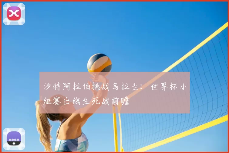 沙特阿拉伯挑战乌拉圭：世界杯小组赛出线生死战前瞻