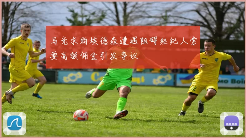 马竞求购埃德森遭遇阻碍经纪人索要高额佣金引发争议