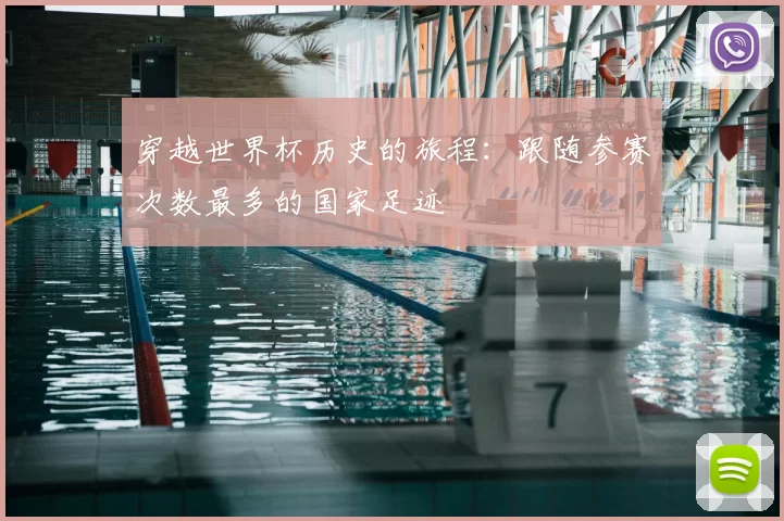 穿越世界杯历史的旅程：跟随参赛次数最多的国家足迹