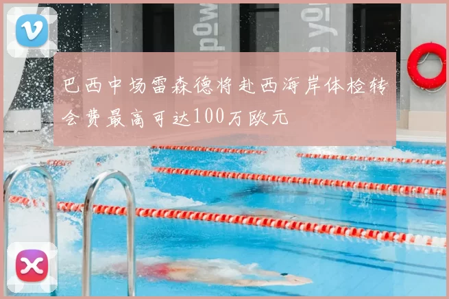 巴西中场雷森德将赴西海岸体检转会费最高可达100万欧元