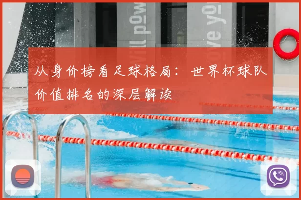 从身价榜看足球格局：世界杯球队价值排名的深层解读
