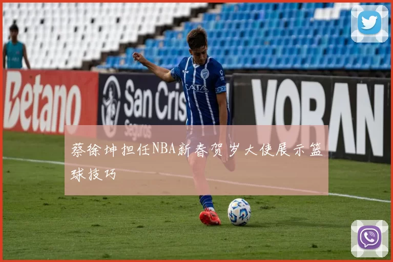 蔡徐坤担任NBA新春贺岁大使展示篮球技巧