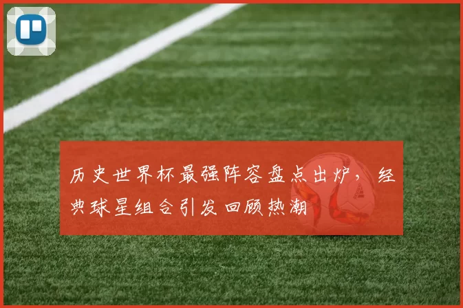 历史世界杯最强阵容盘点出炉，经典球星组合引发回顾热潮