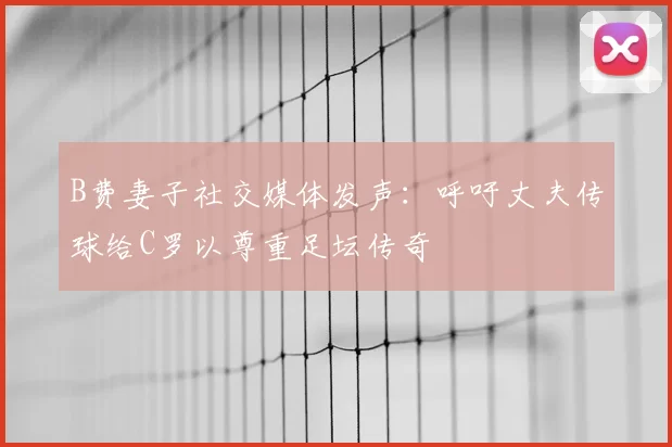 B费妻子社交媒体发声：呼吁丈夫传球给C罗以尊重足坛传奇
