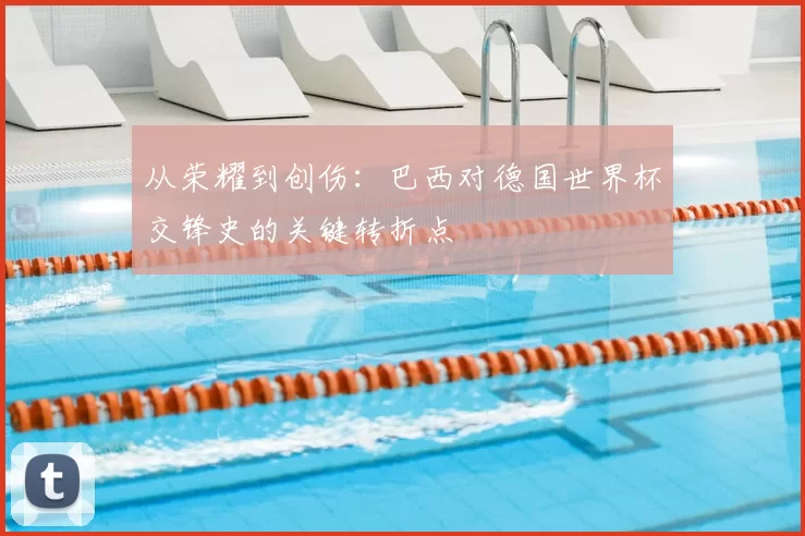 从荣耀到创伤：巴西对德国世界杯交锋史的关键转折点