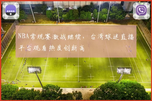 NBA常规赛激战继续,台湾球迷直播平台观看热度创新高