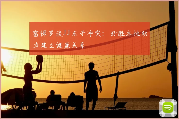 富保罗谈JJ东子冲突：好胜本性助力建立健康关系