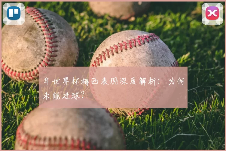 年世界杯梅西表现深度解析：为何未能进球？