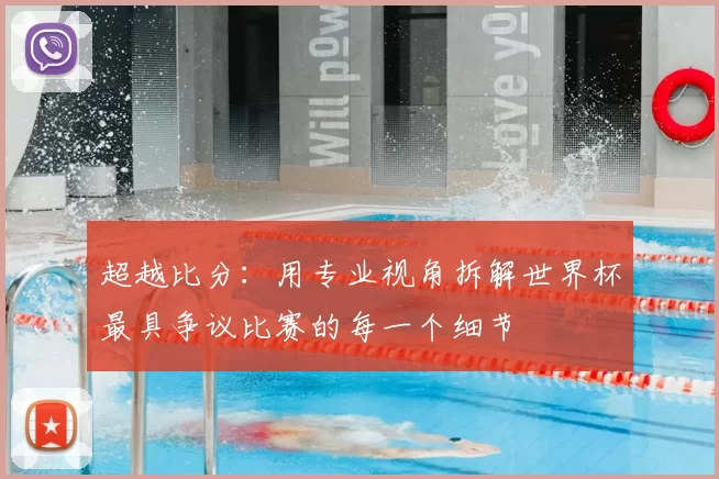 超越比分：用专业视角拆解世界杯最具争议比赛的每一个细节