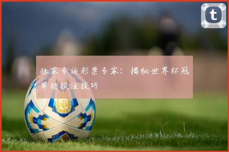 独家专访彩票专家：揭秘世界杯冠军的投注技巧