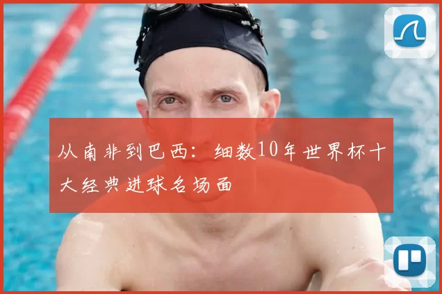 从南非到巴西：细数10年世界杯十大经典进球名场面