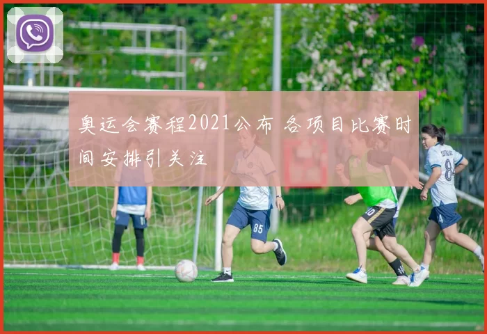 奥运会赛程2021公布 各项目比赛时间安排引关注