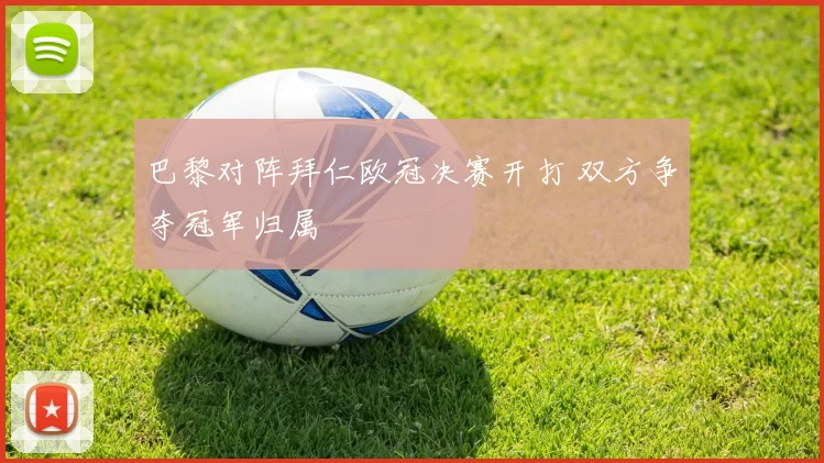 巴黎对阵拜仁欧冠决赛开打 双方争夺冠军归属