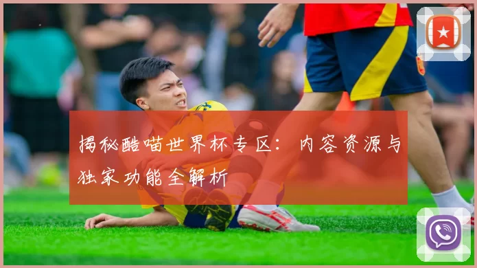 揭秘酷喵世界杯专区：内容资源与独家功能全解析