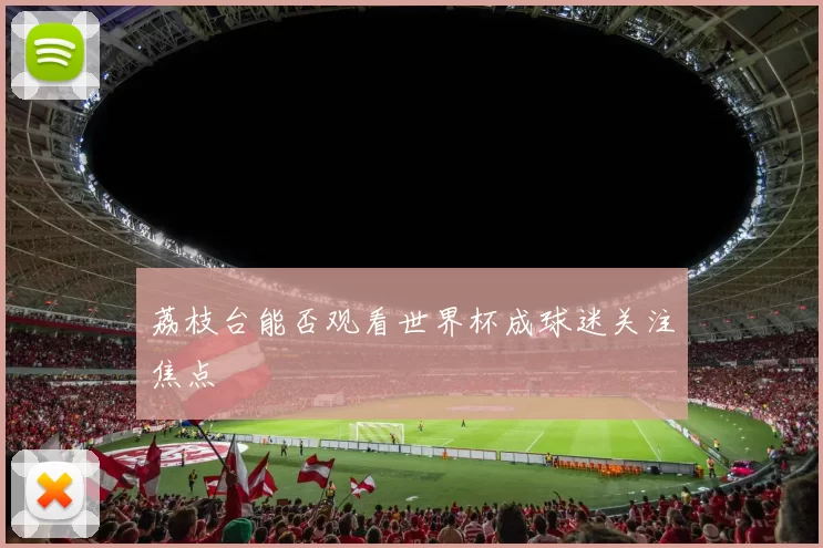 荔枝台能否观看世界杯成球迷关注焦点