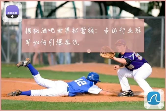 揭秘酒吧世界杯营销：专访行业冠军如何引爆客流