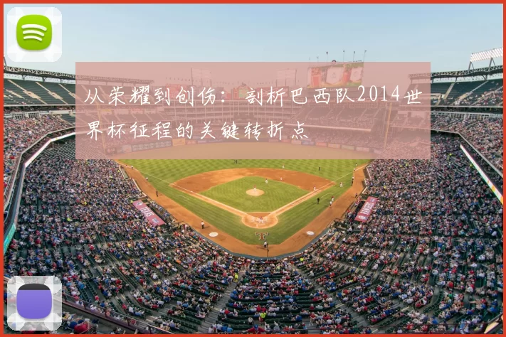 从荣耀到创伤：剖析巴西队2014世界杯征程的关键转折点