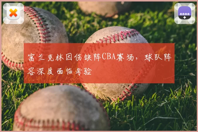 富兰克林因伤缺阵CBA赛场，球队阵容深度面临考验