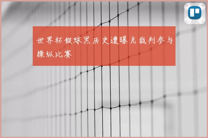 世界杯假球黑历史遭曝光裁判参与操纵比赛