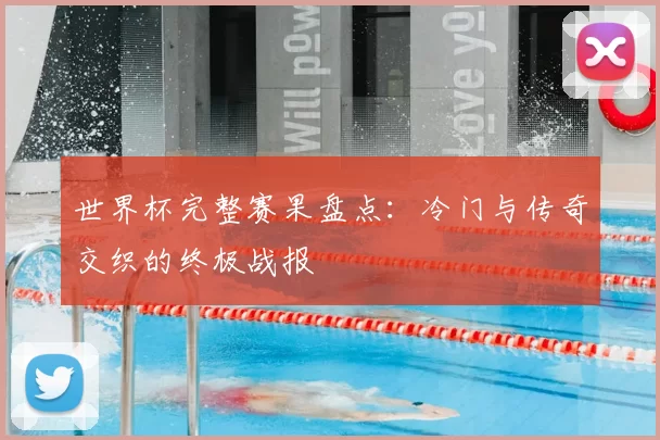 世界杯完整赛果盘点：冷门与传奇交织的终极战报