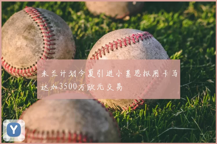 米兰计划今夏引进小基恩拟用卡马达加3500万欧元交易