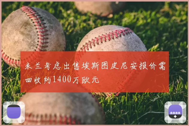 米兰考虑出售埃斯图皮尼安报价需回收约1400万欧元