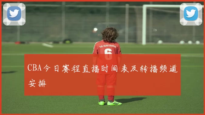 CBA今日赛程直播时间表及转播频道安排