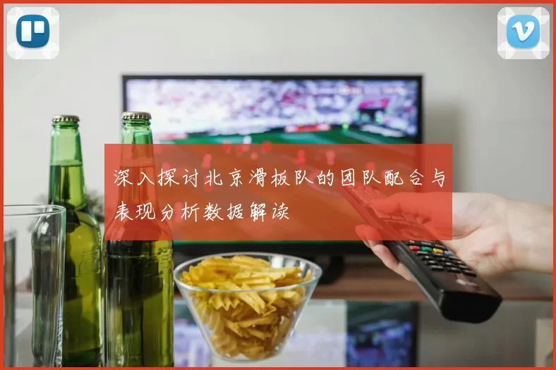 深入探讨北京滑板队的团队配合与表现分析数据解读