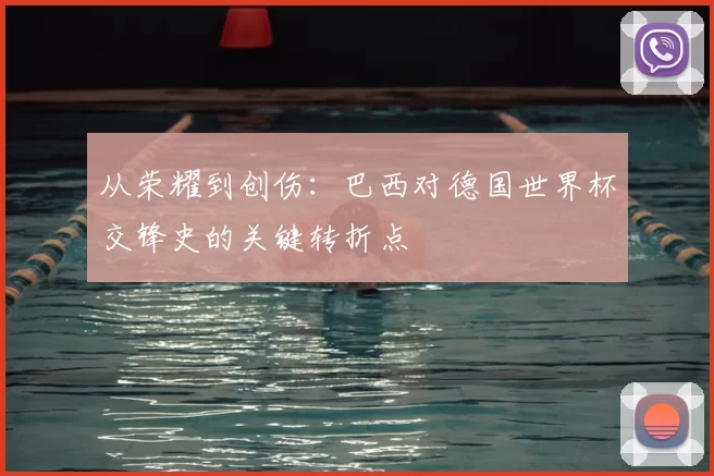 从荣耀到创伤：巴西对德国世界杯交锋史的关键转折点