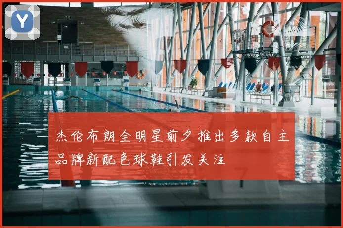 杰伦布朗全明星前夕推出多款自主品牌新配色球鞋引发关注