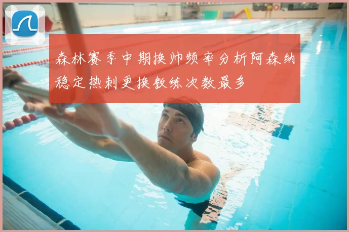 森林赛季中期换帅频率分析阿森纳稳定热刺更换教练次数最多