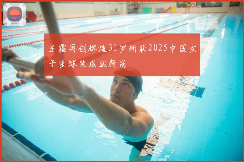 王霜再创辉煌31岁斩获2025中国女子金球奖成就新高