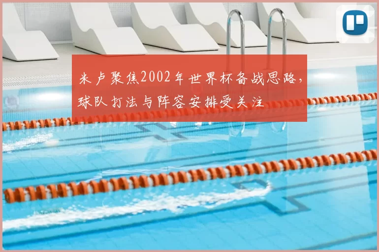 米卢聚焦2002年世界杯备战思路，球队打法与阵容安排受关注