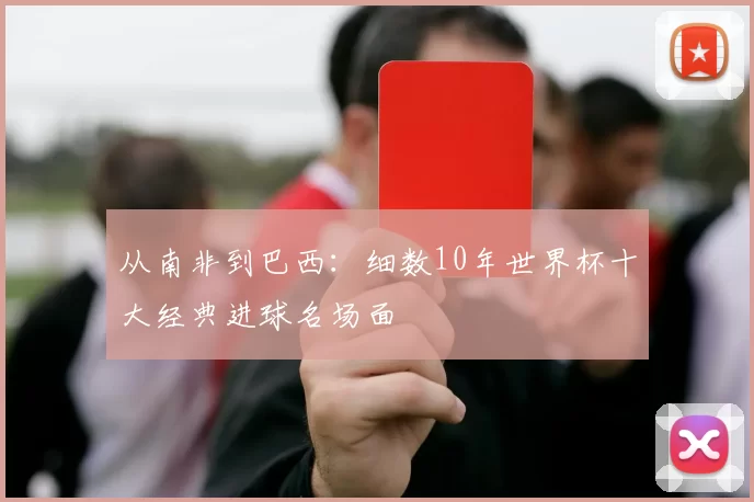 从南非到巴西:细数10年世界杯十大经典进球名场面