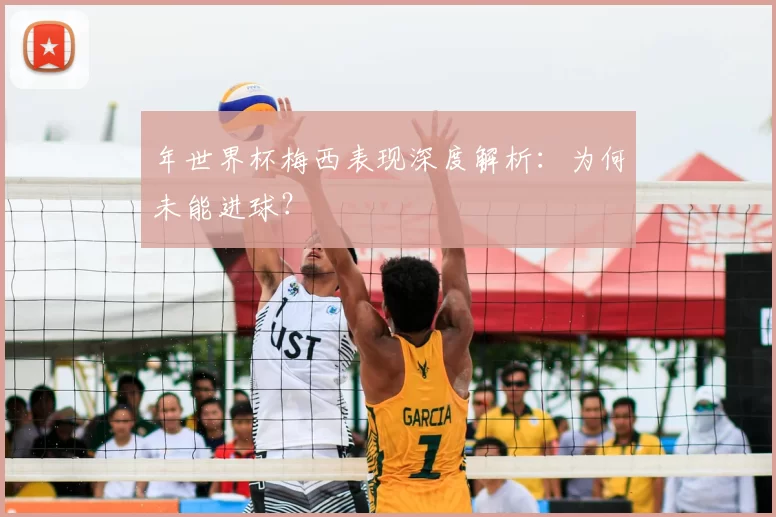 年世界杯梅西表现深度解析：为何未能进球？