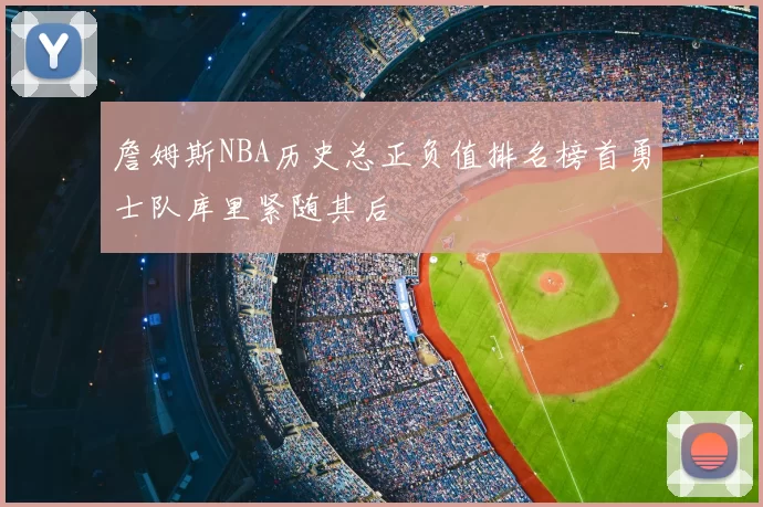 詹姆斯NBA历史总正负值排名榜首勇士队库里紧随其后