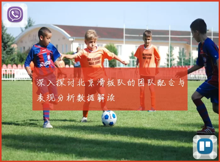 深入探讨北京滑板队的团队配合与表现分析数据解读