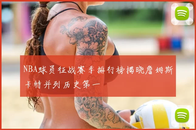 NBA球员征战赛季排行榜揭晓詹姆斯卡特并列历史第一