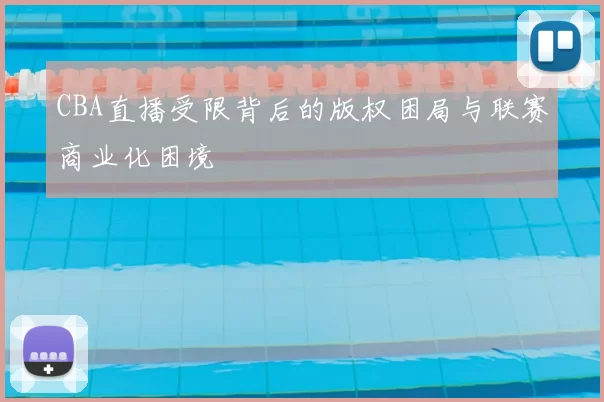 CBA直播受限背后的版权困局与联赛商业化困境