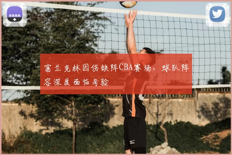 富兰克林因伤缺阵CBA赛场，球队阵容深度面临考验