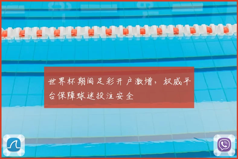 世界杯期间足彩开户激增，权威平台保障球迷投注安全