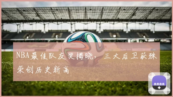 NBA最佳队友奖揭晓，三大后卫获殊荣创历史新高