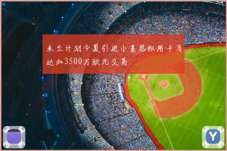 米兰计划今夏引进小基恩拟用卡马达加3500万欧元交易